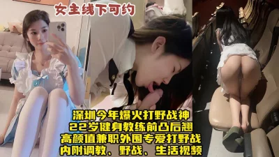 深圳超火打野战神外围！22岁健身教练前凸后翘热爱调教【约炮地址点简阶