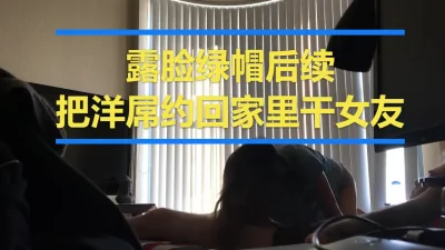 露脸绿帽后续，把洋屌约回家干女友，你们要的新一集