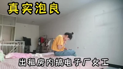 真实泡良之拿捏电子厂女工，长期得不到滋润，骚穴湿的一塌糊涂，对白精彩