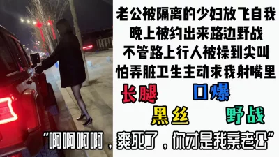 老公被隔离的肥臀少妇趁老公不在叫出来野战，在路边被操尖叫口爆吞精