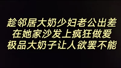 偷情极品邻居“你比我老公强多了，好喜欢跟你做爱”