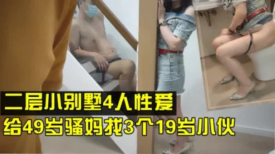 （下面看干妈的联系方式和完整版）给49岁骚妈找了4个年轻小伙别墅大战