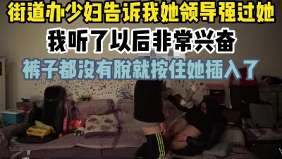 街道办少妇告诉我她领导强过她，我兴奋的不行裤子都没有脱就插进去了