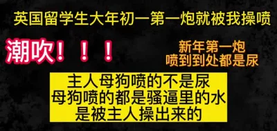 留学生：主人我喷的不是尿是逼里的水，都是你干的