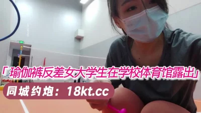 瑜伽裤反差女大学生在学校体育馆露出【看简介同城免费约炮】