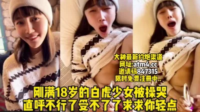 18岁白虎少女被操哭大叫轻点受不了【完整版53分钟已上传简介】