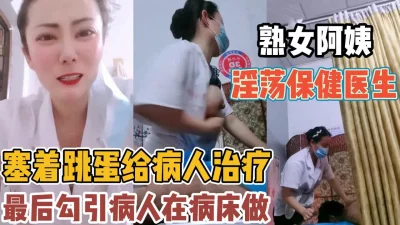 淫荡保健医生！塞着跳蛋给病人治疗诱惑性交【“约炮强行拿下”看简阶】