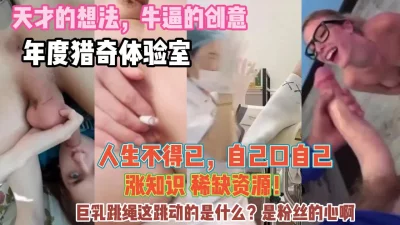 年度最牛逼猎奇！带你涨知识人生不得已自己口自己『狠货高科技看简阶』