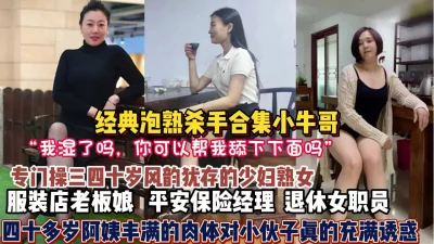 熟女杀手合集！专门操三四十岁阿姨熟女！丰满充满诱【狠货高科技看简阶】