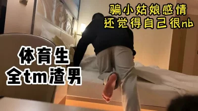 体育生全tm渣男，骗炮学妹开房操逼【嫖娼看水印】