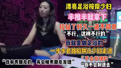 “不行我们这是正规足浴”漂亮少妇经不起诱惑被拿下【狠货高科技看简阶】