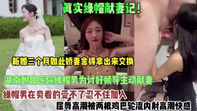 真实绿帽献妻计！新婚娇妻送给领导群P被内射屈辱高潮【约她看简阶】