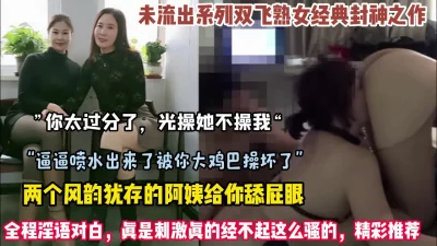 经典双飞熟女系列！真是刺激一般人经不起这么骚的（约她看简阶）