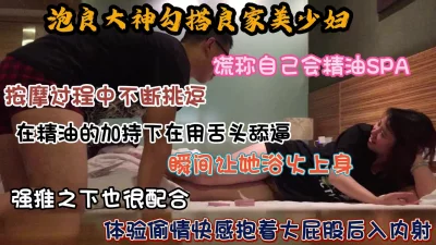 泡良大神勾搭良家美少妇，谎称会按摩瞬间让她浴火上身求内射