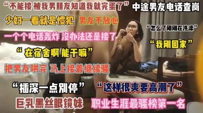 “插深一点别停”巨乳黑丝眼镜妹中途男友电话查岗真刺激『完整版看简阶』