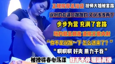 “蹭一下咋插进来了”正规按摩店步步为营技师大姐被套路『完整版看简阶』